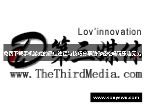 免费下载手机游戏的最佳途径与技巧分享助你轻松畅玩乐趣无穷