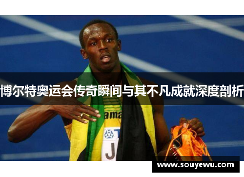 博尔特奥运会传奇瞬间与其不凡成就深度剖析