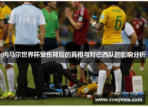 内马尔世界杯受伤背后的真相与对巴西队的影响分析