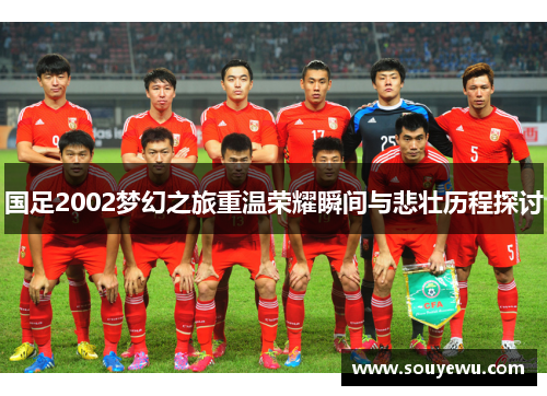 国足2002梦幻之旅重温荣耀瞬间与悲壮历程探讨