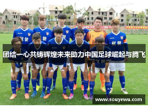 团结一心共铸辉煌未来助力中国足球崛起与腾飞