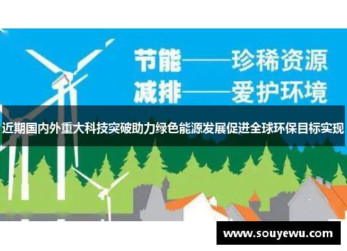 近期国内外重大科技突破助力绿色能源发展促进全球环保目标实现